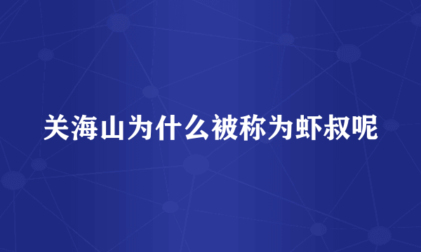 关海山为什么被称为虾叔呢