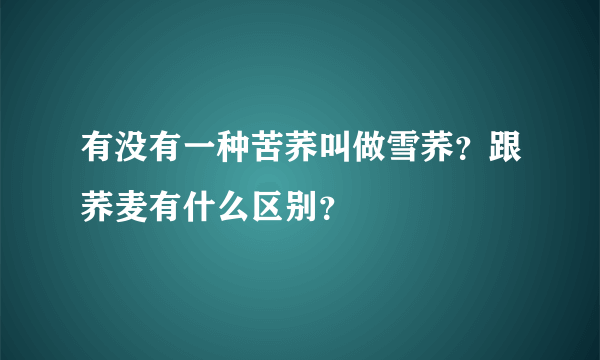 有没有一种苦荞叫做雪荞？跟荞麦有什么区别？