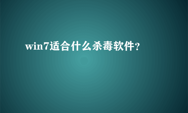 win7适合什么杀毒软件？