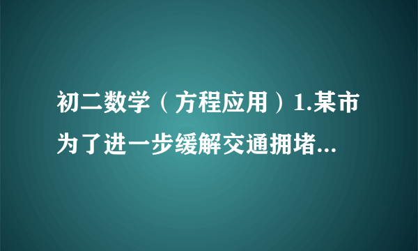 初二数学（方程应用）1.某市为了进一步缓解交通拥堵现象,决定修建一条从市区中心到飞机场的轻轨铁路,为使工程能提前3个月完