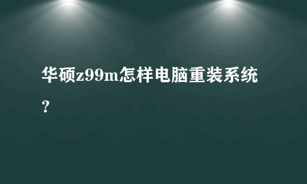 华硕z99m怎样电脑重装系统？