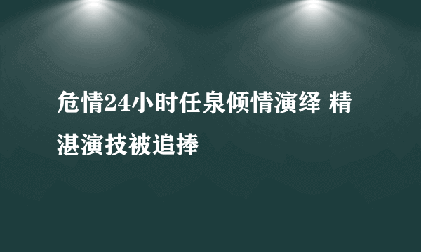 危情24小时任泉倾情演绎 精湛演技被追捧