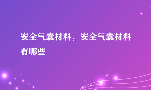 安全气囊材料，安全气囊材料有哪些