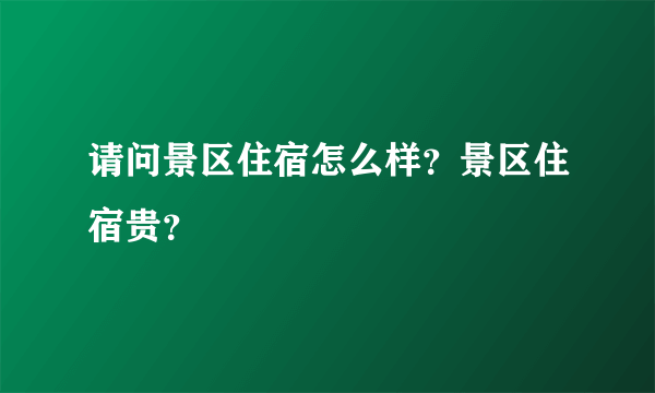 请问景区住宿怎么样？景区住宿贵？