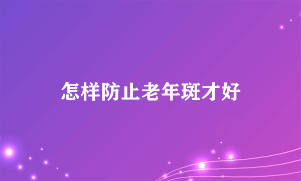 怎样防止老年斑才好