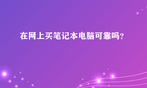 在网上买笔记本电脑可靠吗？