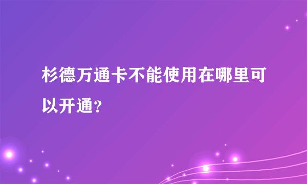 杉德万通卡不能使用在哪里可以开通？