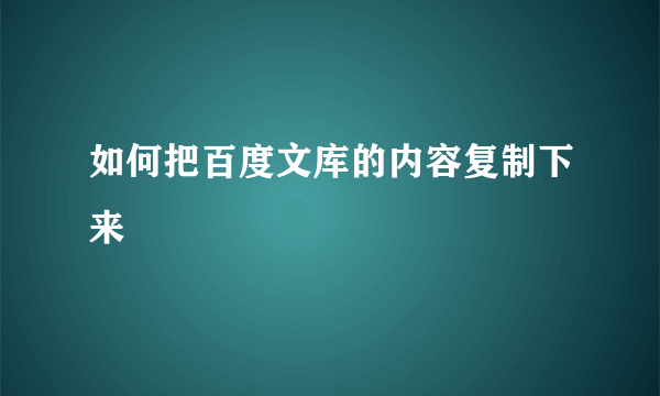 如何把百度文库的内容复制下来