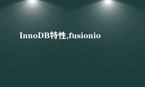 InnoDB特性,fusionio