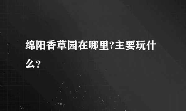 绵阳香草园在哪里?主要玩什么？