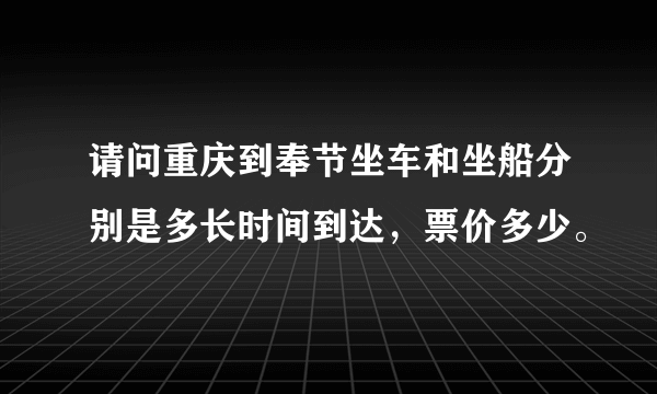 请问重庆到奉节坐车和坐船分别是多长时间到达，票价多少。