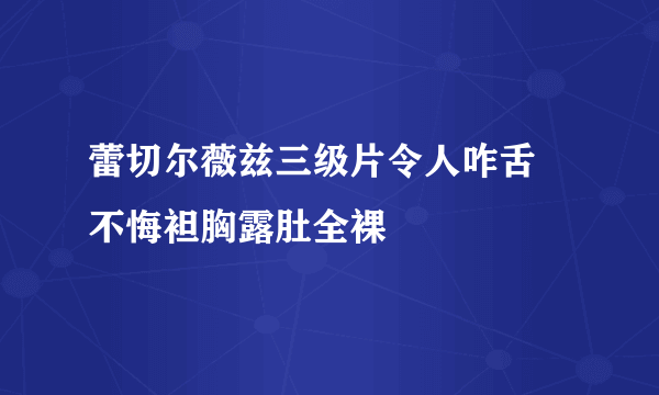 蕾切尔薇兹三级片令人咋舌 不悔袒胸露肚全裸