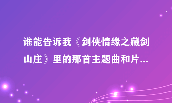 谁能告诉我《剑侠情缘之藏剑山庄》里的那首主题曲和片尾曲叫什么，好像是韩红唱的。。