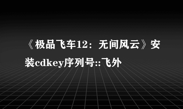 《极品飞车12：无间风云》安装cdkey序列号::飞外