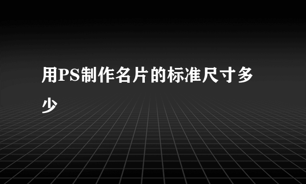 用PS制作名片的标准尺寸多少