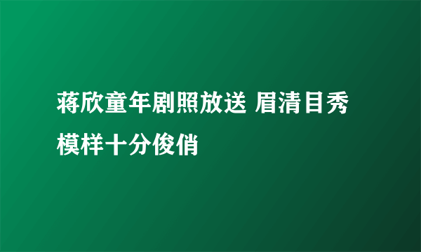 蒋欣童年剧照放送 眉清目秀模样十分俊俏