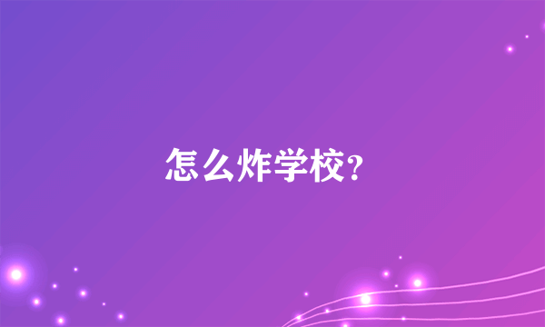 怎么炸学校？