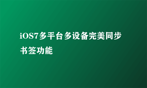 iOS7多平台多设备完美同步书签功能