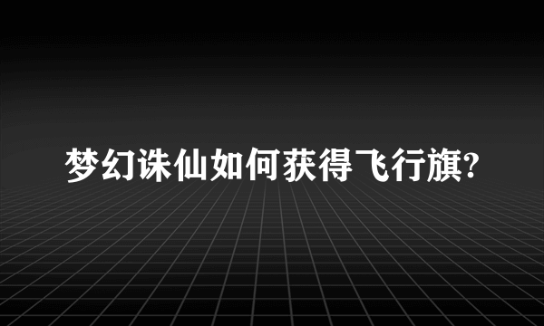 梦幻诛仙如何获得飞行旗?