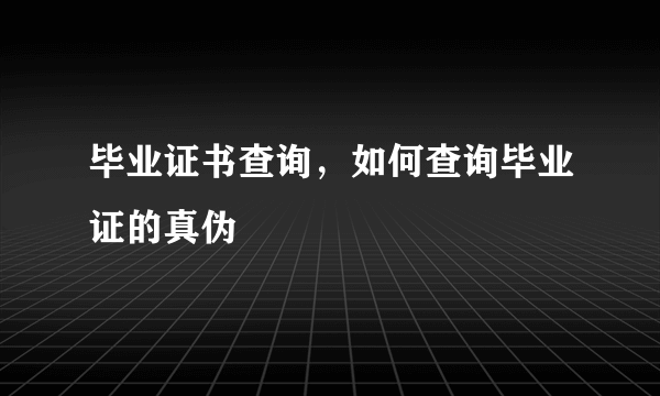 毕业证书查询，如何查询毕业证的真伪