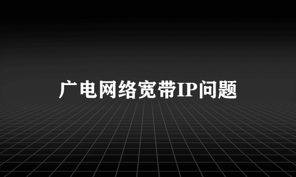 广电网络宽带IP问题