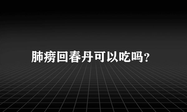 肺痨回春丹可以吃吗？