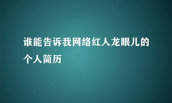 谁能告诉我网络红人龙眼儿的个人简历