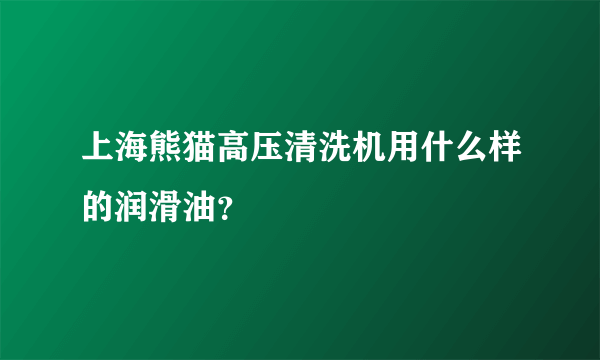 上海熊猫高压清洗机用什么样的润滑油？