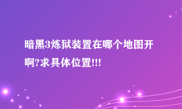 暗黑3炼狱装置在哪个地图开啊?求具体位置!!!