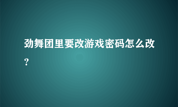 劲舞团里要改游戏密码怎么改？