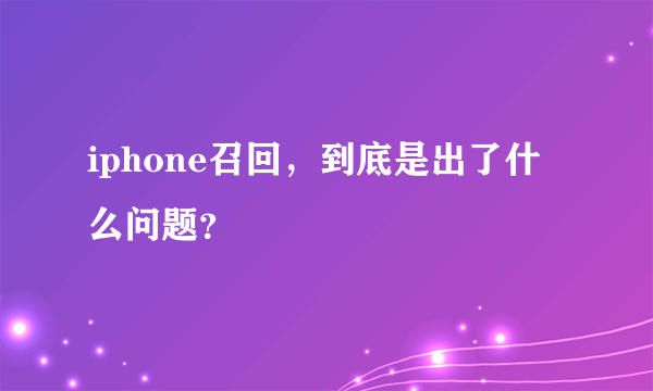 iphone召回，到底是出了什么问题？