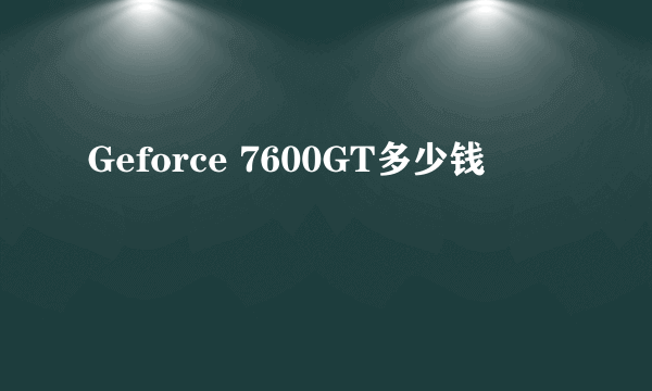 Geforce 7600GT多少钱