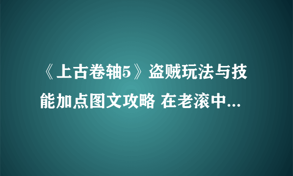 《上古卷轴5》盗贼玩法与技能加点图文攻略 在老滚中体验神偷