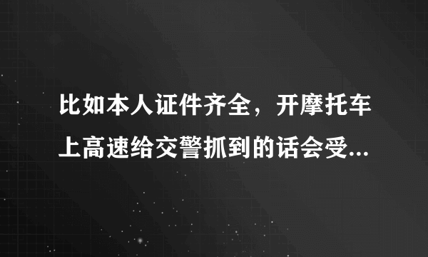 比如本人证件齐全，开摩托车上高速给交警抓到的话会受到什么样的处罚？