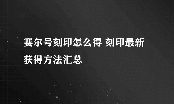 赛尔号刻印怎么得 刻印最新获得方法汇总