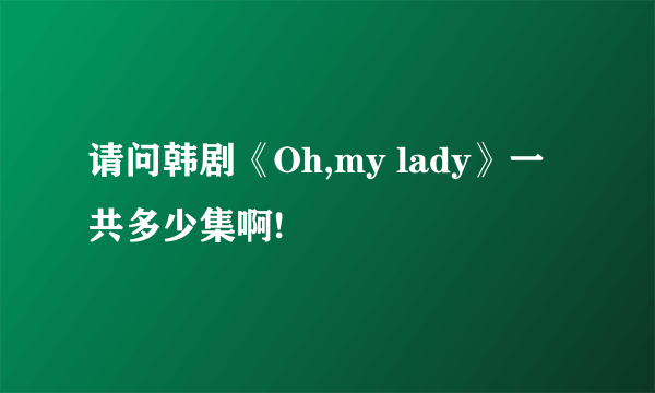 请问韩剧《Oh,my lady》一共多少集啊!