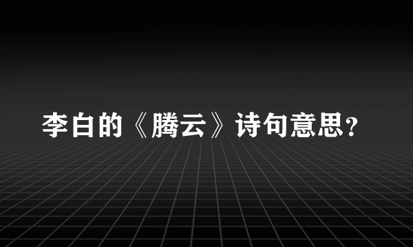 李白的《腾云》诗句意思？