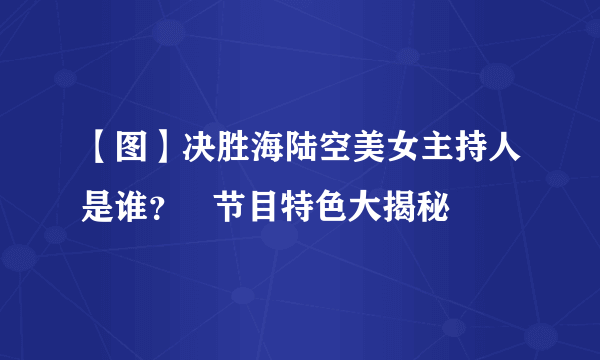 【图】决胜海陆空美女主持人是谁？   节目特色大揭秘