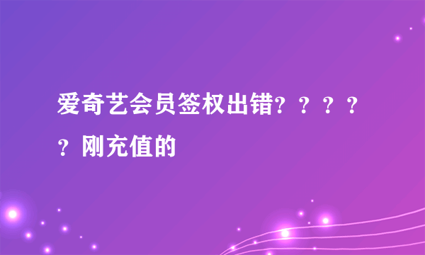 爱奇艺会员签权出错？？？？？刚充值的