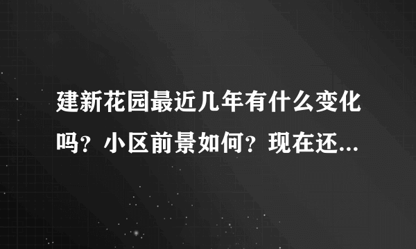 建新花园最近几年有什么变化吗？小区前景如何？现在还值得入手吗？