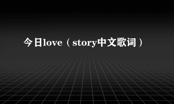 今日love（story中文歌词）