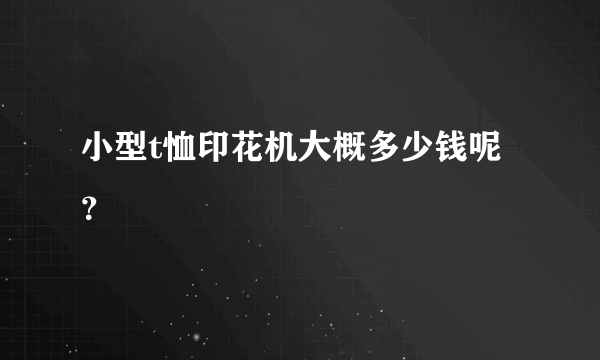 小型t恤印花机大概多少钱呢？