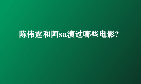 陈伟霆和阿sa演过哪些电影?