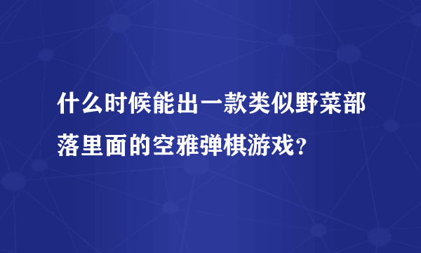 什么时候能出一款类似野菜部落里面的空雅弹棋游戏？