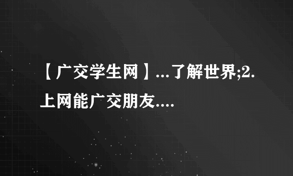 【广交学生网】...了解世界;2.上网能广交朋友.1.上网浪费时