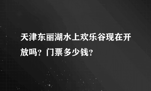 天津东丽湖水上欢乐谷现在开放吗？门票多少钱？