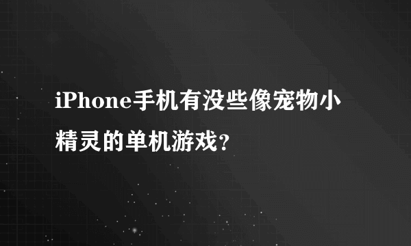 iPhone手机有没些像宠物小精灵的单机游戏？