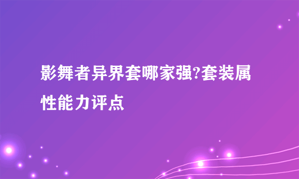 影舞者异界套哪家强?套装属性能力评点