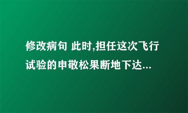 修改病句 此时,担任这次飞行试验的申敬松果断地下达了展开的命令.