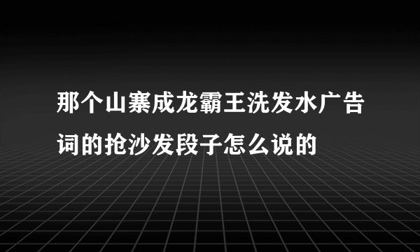 那个山寨成龙霸王洗发水广告词的抢沙发段子怎么说的